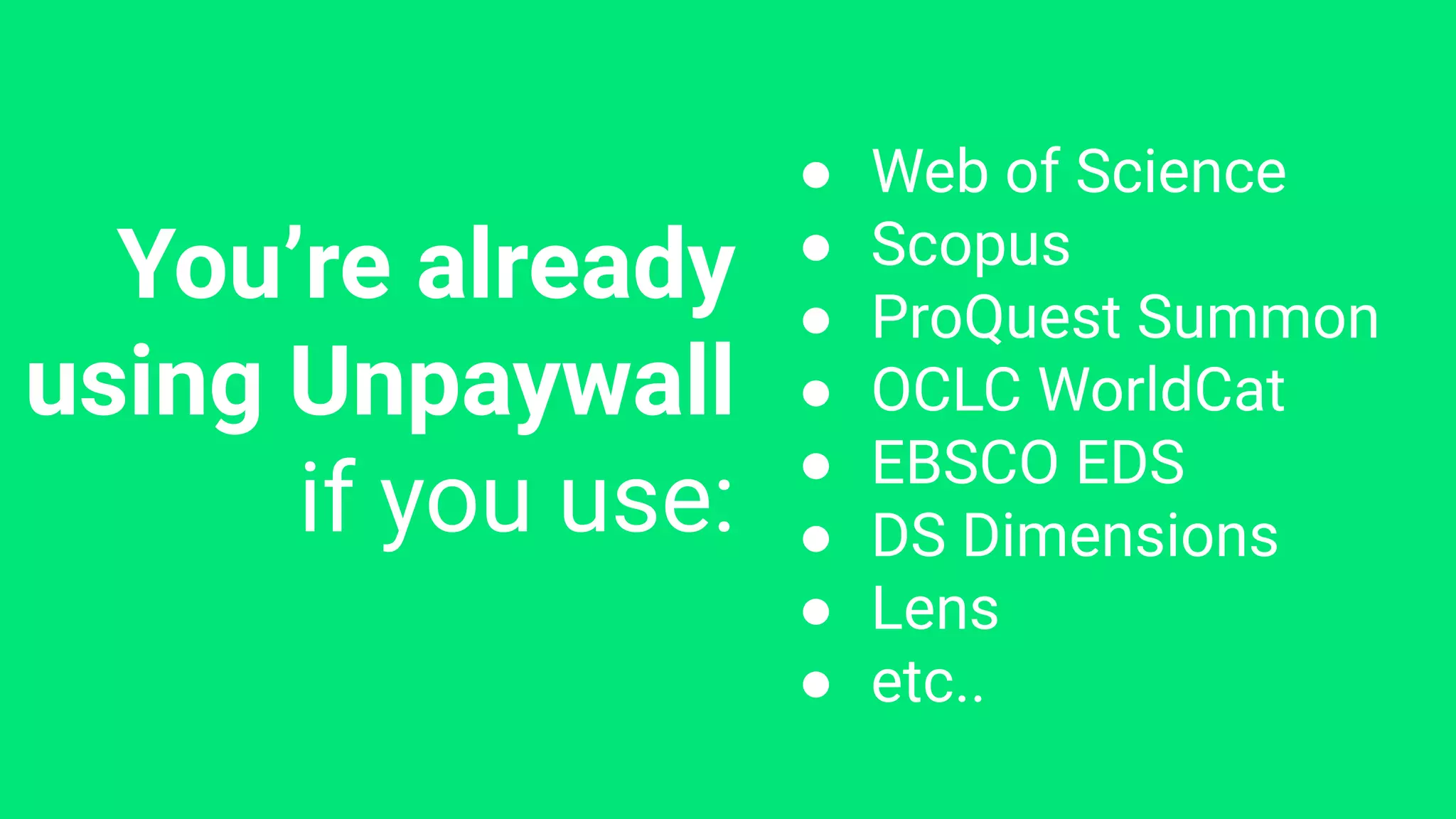 You’re already
using Unpaywall
if you use:
● Web of Science
● Scopus
● ProQuest Summon
● OCLC WorldCat
● EBSCO EDS
● DS Dimensions
● Lens
● etc..
 