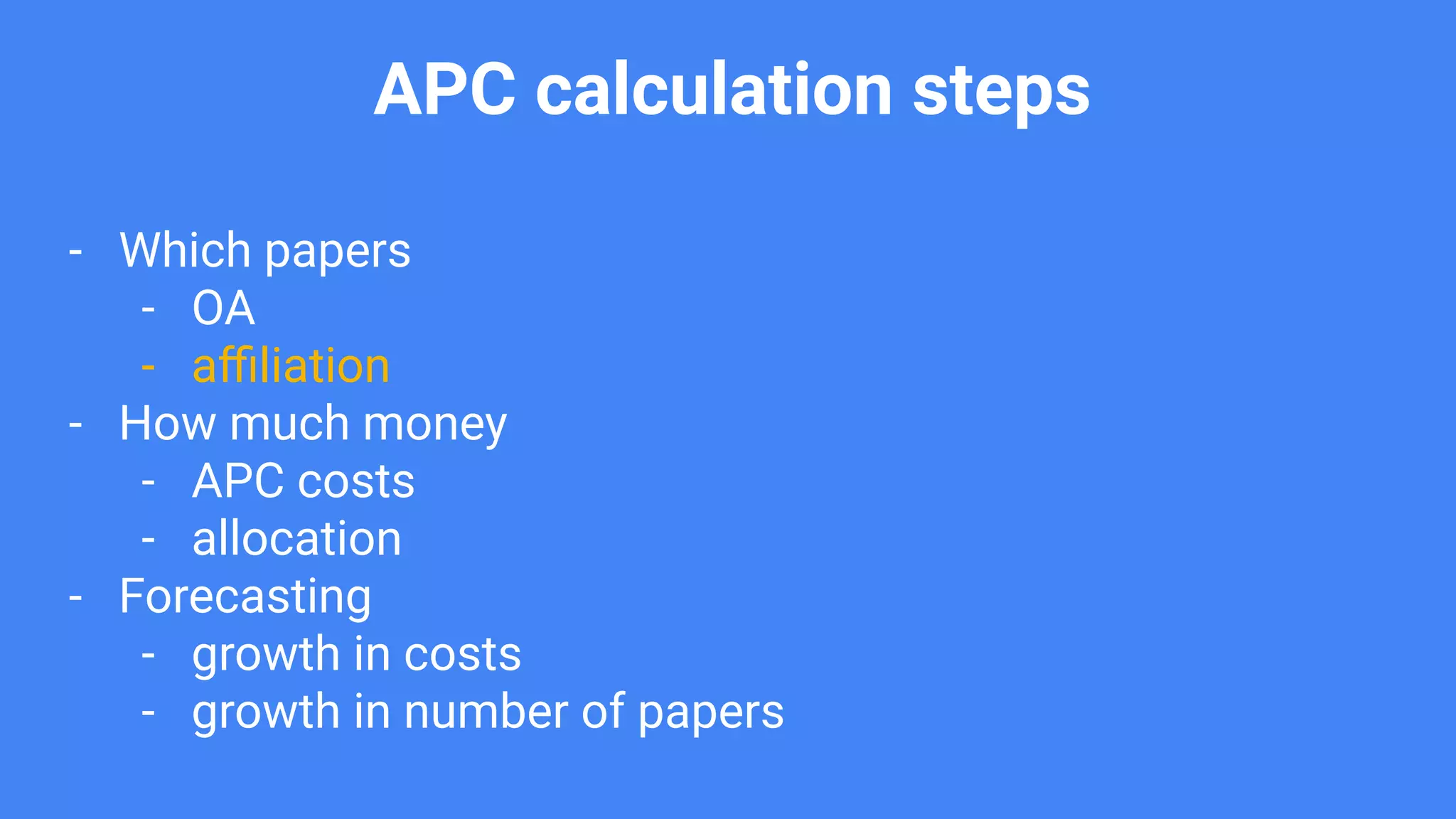 APC calculation steps
- Which papers
- OA
- aﬃliation
- How much money
- APC costs
- allocation
- Forecasting
- growth in costs
- growth in number of papers
 