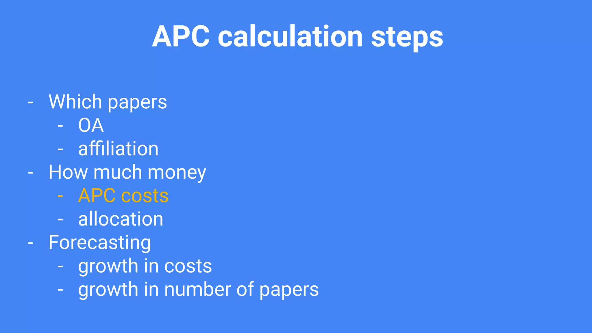 APC calculation steps
- Which papers
- OA
- aﬃliation
- How much money
- APC costs
- allocation
- Forecasting
- growth in costs
- growth in number of papers
 