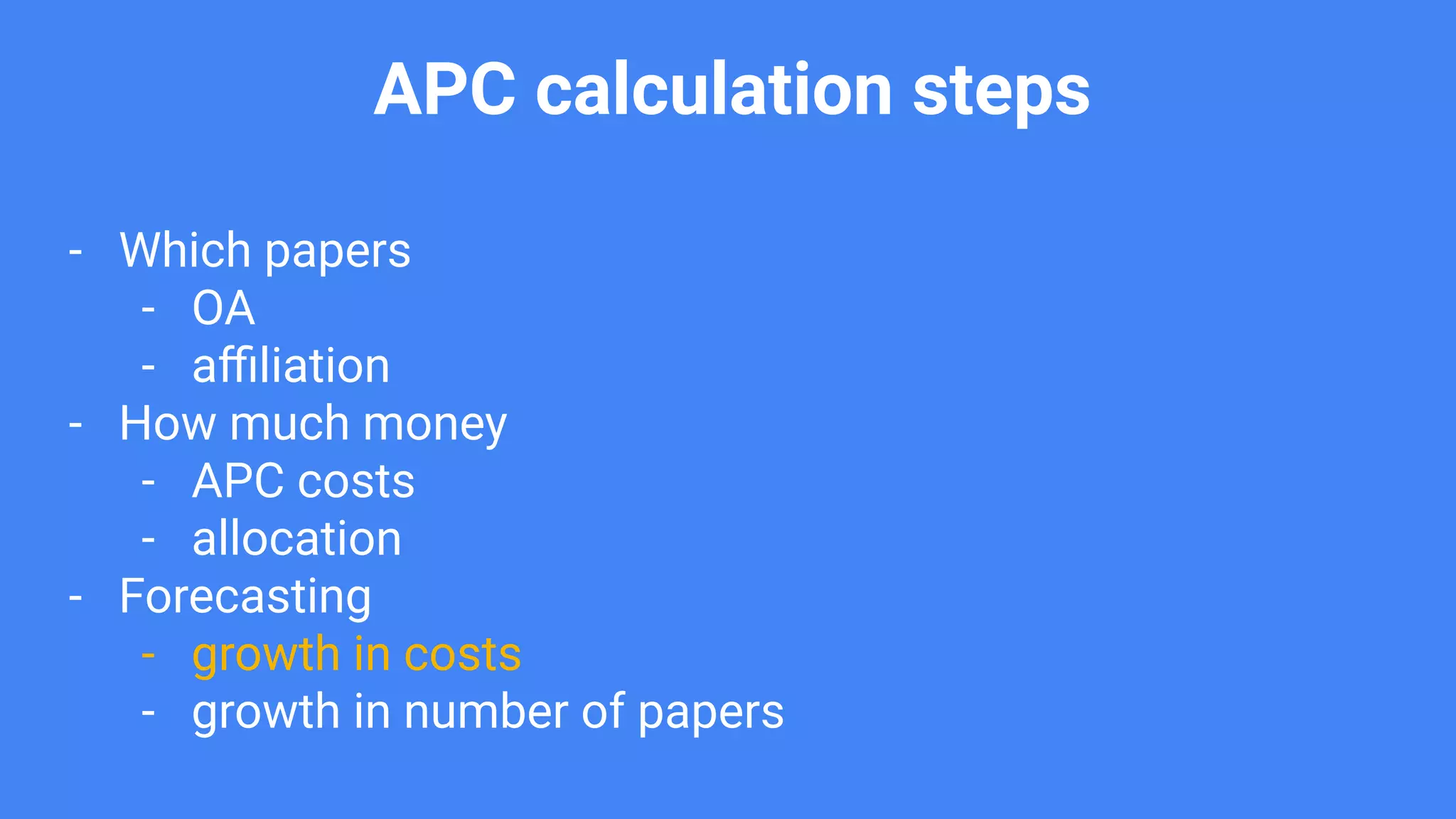 APC calculation steps
- Which papers
- OA
- aﬃliation
- How much money
- APC costs
- allocation
- Forecasting
- growth in costs
- growth in number of papers
 