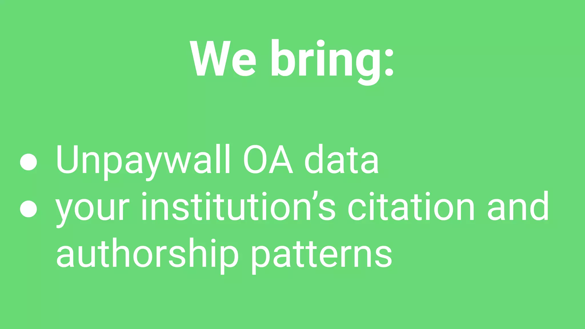 We bring:
● Unpaywall OA data
● your institution’s citation and
authorship patterns
 