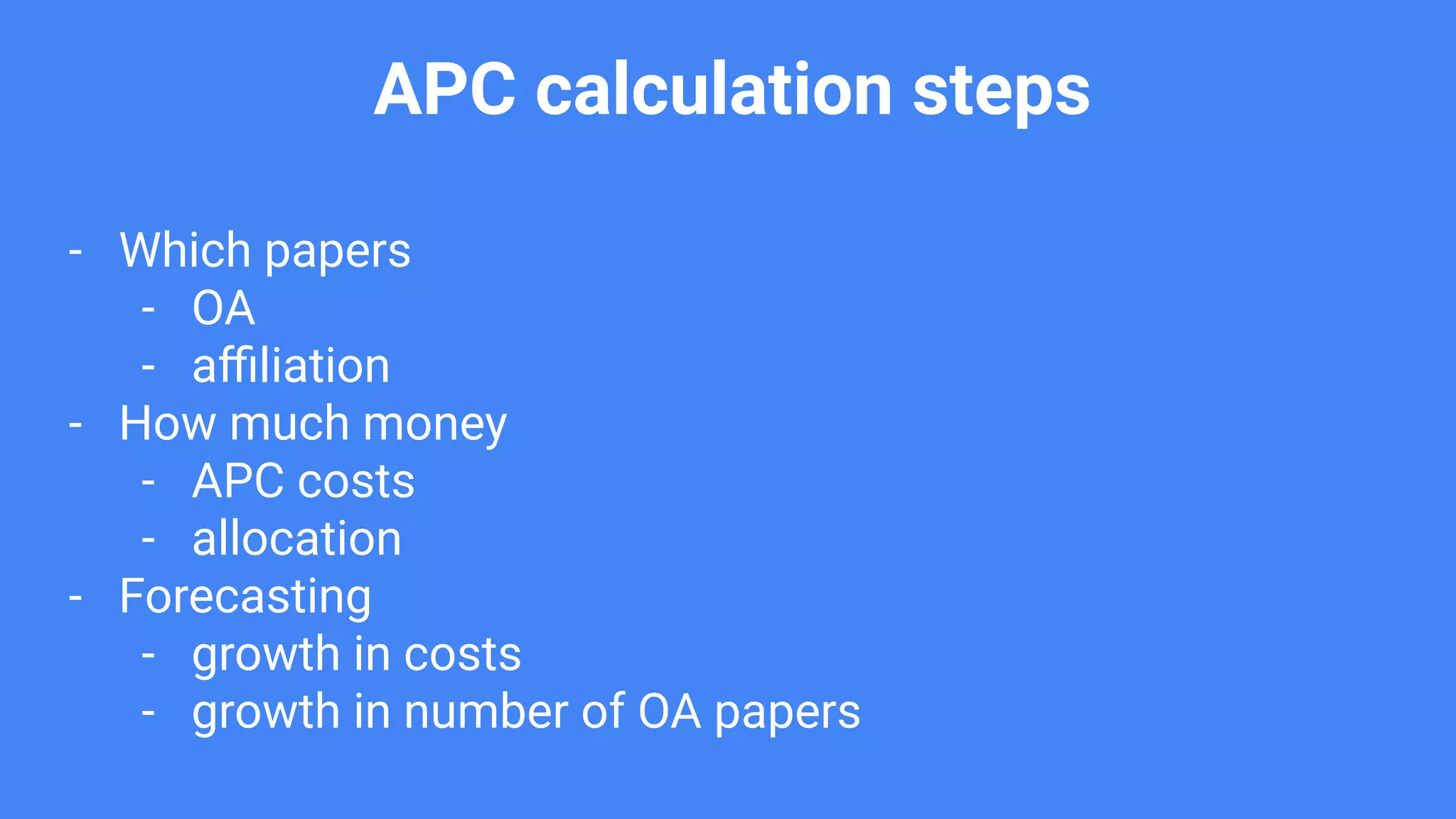 APC calculation steps
- Which papers
- OA
- aﬃliation
- How much money
- APC costs
- allocation
- Forecasting
- growth in costs
- growth in number of OA papers
 