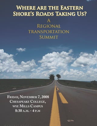 Where are the Eastern
       Shore’s Roads Taking Us?
                       A
                   Regional
                transportation
                    Summit




e




    Friday, November 7, 2008
     Chesapeake College,
       wye mills Campus
        8:30 a.m. - 4 p.m
 