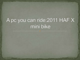 A pc you can ride:2011 HAF X mini bike 