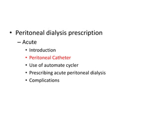 • Peritoneal dialysis prescription
  – Acute
     •   Introduction
     •   Peritoneal Catheter
     •   Use of automate cycler
     •   Prescribing acute peritoneal dialysis
     •   Complications
 
