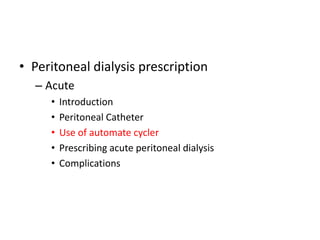 • Peritoneal dialysis prescription
  – Acute
     •   Introduction
     •   Peritoneal Catheter
     •   Use of automate cycler
     •   Prescribing acute peritoneal dialysis
     •   Complications
 