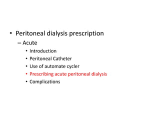 • Peritoneal dialysis prescription
  – Acute
     •   Introduction
     •   Peritoneal Catheter
     •   Use of automate cycler
     •   Prescribing acute peritoneal dialysis
     •   Complications
 