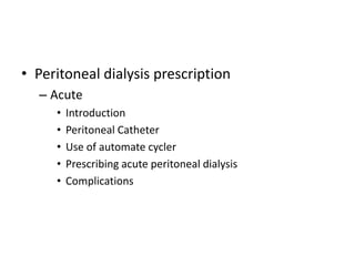 • Peritoneal dialysis prescription
  – Acute
     •   Introduction
     •   Peritoneal Catheter
     •   Use of automate cycler
     •   Prescribing acute peritoneal dialysis
     •   Complications
 