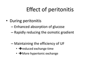 Effect of peritonitis
• During peritonitis
  – Enhanced absorption of glucose
  – Rapidly reducing the osmotic gradient

  – Maintaining the efficiency of UF
     • reduced exchange time
     • More hypertonic exchange
 