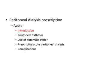 • Peritoneal dialysis prescription
  – Acute
     •   Introduction
     •   Peritoneal Catheter
     •   Use of automate cycler
     •   Prescribing acute peritoneal dialysis
     •   Complications
 