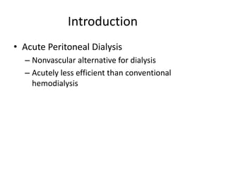 Introduction
• Acute Peritoneal Dialysis
  – Nonvascular alternative for dialysis
  – Acutely less efficient than conventional
    hemodialysis
 