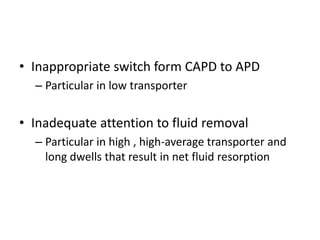 • Inappropriate switch form CAPD to APD
  – Particular in low transporter


• Inadequate attention to fluid removal
  – Particular in high , high-average transporter and
    long dwells that result in net fluid resorption
 