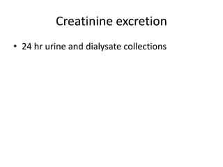 Creatinine excretion
• 24 hr urine and dialysate collections
 