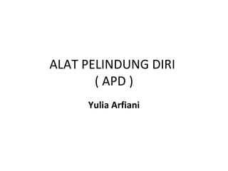 ALAT PELINDUNG DIRI
( APD )
Yulia Arfiani

 