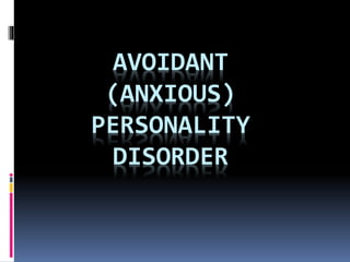 AVOIDANT
(ANXIOUS)
PERSONALITY
DISORDER
 