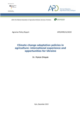 within the National Association of Agricultural Advisory Services of Ukraine
Agrarian Policy Report APD/АРВ/11/2019
Climate change adaptation policies in
agriculture: international experience and
opportunities for Ukraine
Dr. Mykola Shlapak
Kyiv, December 2019
 
