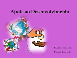Ajuda ao Desenvolvimento




                 Docente: Nelson fontes

                 Discente: Joana Melo
 