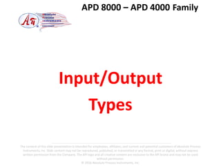 Input/Output
Types
APD 8000 – APD 4000 Family
The content of this slide presentation is intended for employees, affiliates...