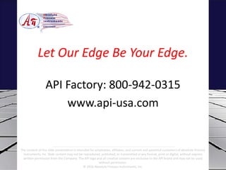 API Factory: 800-942-0315
www.api-usa.com
Let Our Edge Be Your Edge.
The content of this slide presentation is intended fo...