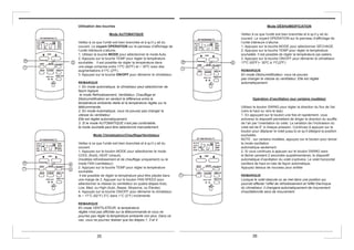Mode DÉSHUMIDIFICATION
Veillez à ce que l'unité soit bien branchée et à qu’il y ait du
courant. Le voyant OPERATION sur le panneau d’affichage de
l’unité intérieure s’allume.
1. Appuyez sur la touche MODE pour sélectionner SÉCHAGE.
2. Appuyez sur la touche TEMP pour régler la température
souhaitée. Il est possible de régler la température par paliers.
3. Appuyez sur la touche ON/OFF pour démarrer le climatiseur.
17ºC (62ºF)~ 30ºC à 1ºC(2ºF)
REMARQUE
En mode Déshumidificateur, vous ne pouvez
pas changer la vitesse du ventilateur. Elle est réglée
automatiquement.
Opération d'oscillation (sur certains modèles)
Utilisez le bouton SWING pour régler la direction du flux de l'air
(vers le haut ou vers le bas).
1. En appuyant sur le bouton une fois et rapidement, vous
activerez le dispositif permettant de diriger la direction du souffle
de l’air par l’orientation du volet. La variation de l’inclinaison du
volet est de 6° à chaque pression. Continuez à appuyer sur le
bouton pour déplacer le volet jusqu’à ce qu’il atteigne la position
souhaitée.
NOTE : sur certains modèles, appuyez sur le bouton pour lancer
le mode oscillation
automatique seulement.
2. Si vous continuez à appuyer sur le bouton SWING sans
le lâcher pendant 2 secondes supplémentaires, le dispositif
automatique d'oscillation du volet s’activera. Le volet horizontal
oscillera de haut en bas de façon automatique.
Appuyez dessus de nouveau pour arrêter
.
REMARQUE
Lorsque le volet bascule ou se met dans une position qui
pourrait affecter l’effet de refroidissement et l'effet thermique
du climatiseur, il changera automatiquement de mouvement
d'oscillation/de sens de mouvement.
Utilisation des touches
Mode AUTOMATIQUE
Veillez à ce que l'unité soit bien branchée et à qu’il y ait du
courant. Le voyant OPERATION sur le panneau d’affichage de
l’unité intérieure s’allume.
1. Utilisez la touche MODE pour sélectionner le mode Auto.
2. Appuyez sur la touche TEMP pour régler la température
souhaitée. Il est possible de régler la température dans
une plage comprise entre 17ºC (62ºF) et ~ 30ºC avec des
augmentations d’1ºC (2ºF).
3. Appuyez sur la touche ON/OFF pour démarrer le climatiseur.
REMARQUE
1. En mode automatique, le climatiseur peut sélectionner de
façon logique
le mode Refroidissement, Ventilateur, Chauffage et
Déshumidification en sentant la différence entre la
température ambiante réelle et la température réglée sur la
télécommande.
2. En mode Automatique, vous ne pouvez pas changer la
vitesse du ventilateur.
Elle est réglée automatiquement.
3. Si le mode AUTOMATIQUE n’est pas confortable,
le mode souhaité peut être sélectionné manuellement.
Mode Climatisation/Chauffage/Ventilateur
Veillez à ce que l'unité soit bien branchée et à qu’il y ait du
courant.
1. Appuyez sur le bouton MODE pour sélectionner le mode
COOL (froid), HEAT (chaud),
(modèles refroidissement et de chauffage uniquement) ou le
mode FAN (ventilateur).
2. Appuyez sur la touche TEMP pour régler la température
souhaitée.
Il est possible de régler la température peut être placée dans
une marge de 3. Appuyer sur le bouton FAN SPEED pour
sélectionner la vitesse du ventilateur en quatre étapes Auto,
Low, Med, ou High (Auto, Basse, Moyenne, ou Élevée).
4. Appuyez sur la touche ON/OFF pour démarrer le climatiseur.
le ~ 17°C (62°F) 3°C dans 1°C (2°F) incrémente.
REMARQUE
En mode VENTILATEUR, la température
réglée n'est pas affichée sur la télécommande et vous ne
pourrez pas régler la température ambiante non plus. Dans ce
cas, vous ne pourrez réaliser que les étapes 1, 3 et 4
35 36
 