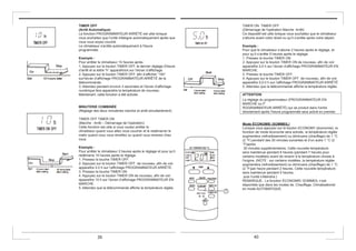 TIMER ON TIMER OFF
(Démarrage de l'opération Marche Arrêt)
Ce dispositif est utile lorsque vous souhaitez que le climatiseur
s’allume avant votre réveil ou qu’il s’arrête après votre départ.
Exemple :
Pour que le climatiseur s’allume 2 heures après le réglage, et
pour qu’il s’arrête 5 heures après le réglage.
1. Pressez la touche TIMER ON.
2. Appuyez sur le bouton TIMER ON de nouveau, afin de voir
apparaître 2,0 h sur l’écran d’affichage PROGRAMMATEUR EN
MARCHE.
3. Pressez la touche TIMER OFF.
4. Appuyez sur le bouton TIMER OFF de nouveau, afin de voir
apparaître 5,0.0 h sur l’affichage PROGRAMMATEUR ARRÊTÉ.
5. Attendez que la télécommande affiche la température réglée.
ATTENTION
Le réglage du programmateur (PROGRAMMATEUR EN
MARCHE ou P
ROGRAMMATEUR ARRÊTÉ) qui se produit dans l'ordre
directement après l’heure programmée sera activé en premier.
Mode ÉCONOMIE (SOMMEIL)
Lorsque vous appuyez sur le bouton ECONOMY (économie), la
fonction de mode économie sera activée, la température réglée
augmentera (refroidissement) ou diminuera (chauffage) de 1 °C
(2 °F) pendant des 30 minutes suivantes et d’un autre 1 °C (2
°F)après
30 minutes supplémentaires. Cette nouvelle température
sera maintenue pendant 6 heures (pendant 7 heures pour
certains modèles) avant de revenir à la température choisie à
l'origine. (NOTE : sur certains modèles, la température réglée
augmentera (refroidissement) ou diminuera (chauffage) de 1 °C
(2 °F)par heure pendant 2 heures. Cette nouvelle température
sera maintenue pendant 5 heures,
puis l'unité s’éteindra.)
REMARQUE: La fonction ÉCONOMIE/ SOMMEIL n’est
disponible que dans les modes de, Chauffage, Climatisationet
en mode AUTOMATIQUE.
TIMER OFF
(Arrêt Automatique)
La fonction PROGRAMMATEUR ARRÊTÉ est utile lorsque
vous souhaitez que l'unité s'éteigne automatiquement après que
vous vous soyez couché.
Le climatiseur s'arrête automatiquement à l'heure
programmée.
Exemple :
Pour arrêter le climatiseur 10 heures après.
1. Appuyez sur le bouton TIMER OFF, le dernier réglage d'heure
d’arrêt et la lettre “h” apparaîtront sur l’écran d’affichage.
2. Appuyez sur le bouton TIMER OFF, afin d’afficher “10h”
surl’écran d’affichage PROGRAMMATEUR ARRÊTÉ de la
télécommande.
3. Attendez pendant environ 3 secondes et l’écran d’affichage
numérique fera apparaitre la température de nouveau.
Maintenant, cette fonction a été activée.
MINUTERIE COMBINÉE
(Réglage des deux minuteries marche et arrêt simultanément)
TIMER OFF TIMER ON
(Marche - Arrêt – Démarrage de l'opération)
Cette fonction est utile si vous voulez arrêter le
climatiseur quand vous allez vous coucher et le redémarrer le
matin quand vous vous réveillez ou quand vous revenez chez
vous.
Exemple :
Pour arrêter le climatiseur 2 heures après le réglage et pour qu’il
redémarre 10 heures après le réglage.
1. Pressez la touche TIMER OFF.
2. Appuyez sur le bouton TIMER OFF de nouveau, afin de voir
apparaître 2.0 h sur l’affichage PROGRAMMATEUR ARRÊTÉ.
3. Pressez la touche TIMER ON.
4. Appuyez sur le bouton TIMER ON de nouveau, afin de voir
apparaître 10 h sur l’écran d’affichage PROGRAMMATEUR EN
MARCHE.
5. Attendez que la télécommande affiche la température réglée.
39 40
 