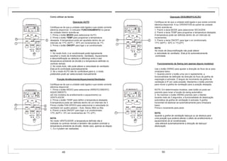 Operação DESUMIDIFICAÇÃO
Certifique-se de que a unidade está ligada e que existe corrente
eléctrica disponível. A luz OPERATION do painel da unidade
interior acende-se.
1. Premir a tecla MODE para seleccionar SECAGEM.
2. Premir a tecla TEMP para programar a temperatura desejada.
A temperatura pode ser definida dentro de um intervalo de
incrementos.
3. Premir a tecla ON/OFF para ligar o ar condicionado.
17ºC (62ºF)~ 30ºC in 1ºC(2ºF)
NOTA
No modo de Desumidificação não pode alterar
a velocidade do ventilador. Esta já foi automaticamente
controlada.
Funcionamento de Swing (em apenas alguns modelos)
Use o botão SWING para ajustar a direcção do fluxo de ar para
cima/para baixo.
1. Quando premir o botão uma vez e rapidamente, a
funcionalidade de definição da direcção do fluxo da grelha de
respiração é activada. O ângulo de movimento da grelha de
ventilação é 6º por cada pressão. Mantenha o botão premido
para mover a grelha de ventilação para a posição desejada.
NOTA: Em determinados modelos, este botão só pode ser
premido para inciar a função de swing automático.
2. Se mantiver o botão SWING premido sem o libertar
durante mais de 2 segundos, a funcionalidade de deslocação
automática da grelha de ventilação é activada. A grelha
horizontal irá deslocar-se automaticamente para cima/para
baixo.
Prima-o novamente para parar
.
NOTA
Quando a grelha de ventilação balouça ou se desloca para
uma posição que poderia afectar o efeito de arrefecimento e
aquecimento do ar condicionado,
esta alterará automaticamente a direcção de balouço/
deslocação.
Como utilizar as teclas
Operação AUTO
Certifique-se de que a unidade está ligada e que existe corrente
eléctrica disponível. O indicador FUNCIONAMENTO no painel
da unidade interior acende-se.
1. Prima o botão MODO para seleccionar AUTO.
2. Prima o botão TEMP para programar a temperatura
desejada. A temperatura pode ser ajustada dentro de um
intervalo de 17ºC (62ºF) ~ 30ºC em incrementos de 1ºC.
3. Prima o botão ON/OFF para ligar o ar condicionado.
NOTA
1. No modo Auto, o ar condicionado pode logicamente
escolher o modo de Arrefecimento, Ventilador, Aquecimento
e desumidificação ao detectar a diferença entre a real
temperatura ambiente da divisão e a temperatura definida no
controlo remoto.
2. No modo Auto, não pode alterar a velocidade do ventilador.
Esta já foi controlada automaticamente.
3. Se o modo AUTO não for confortável para si, o modo
pretendido pode ser seleccionado manualmente.
Função Arrefecimento/Aquecimento/Ventilador
Certifique-se de que a unidade está ligada e que existe corrente
eléctrica disponível.
1. Prima o botão MODO para seleccionar ARREFECIMENTO,
AQUECIMENTO,
(só nos modelos de arrefecimento e aquecimento) ou
VENTILADOR.
2. Prima o botão TEMP para definir a temperatura desejada.
A temperatura pode ser definida dentro de um intervalo de 3.
Prima o botão FAN SPEED para seleccionar a velocidade do
ventilador em quatro passos – Auto, Baixa, Méd ou Alta.
4. Premir a tecla ON/OFF para ligar o ar condicionado.
17ºC (62ºF)~ 3ºC em incrementos de 1ºC (2ºF).
NOTA
No modo VENTILADOR, a temperatura definida não é
indicada no controlo remoto e também não poderá controlar a
temperatura ambiente da divisão. Neste caso, apenas as etapas
1, 3 e 4 podem ser realizadas
49 50
 