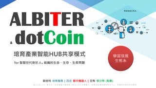 培育產業智能HUB共享模式
for 智慧世代對於人& 組織的生命、生存、生長問題
ALBITER
@ 2 0 1 8 / 2 / 9 。 新 北 市 。 百 豆 運 動 計 劃 推 動 小 組 成 立 & 百 豆 機 器 人 。 亞 東 技 術 學 院 創 新 育 成 中 心 。 育 睿 科 技 教 育 科 技 創 新
& dotCoin
歐倍特 培育服務 | 百豆 聊天機器人 | 豆幣 學分幣 (點數)
學習發展生態系
學習發展
生態系
 