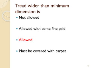 Tread wider than minimum
dimension is
 Not allowed
 Allowed with some fine paid
 Allowed
 Must be covered with carpet
102
 