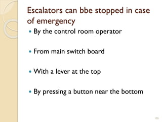 Escalators can bbe stopped in case
of emergency
 By the control room operator
 From main switch board
 With a lever at the top
 By pressing a button near the bottom
105
 
