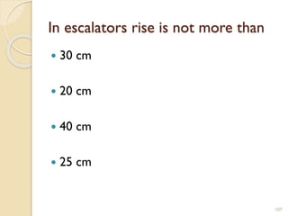 In escalators rise is not more than
 30 cm
 20 cm
 40 cm
 25 cm
107
 