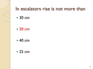 In escalators rise is not more than
 30 cm
 20 cm
 40 cm
 25 cm
108
 