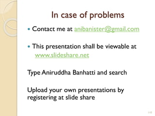 In case of problems
 Contact me at anibanister@gmail.com
 This presentation shall be viewable at
www.slideshare.net
Type Aniruddha Banhatti and search
Upload your own presentations by
registering at slide share
110
 