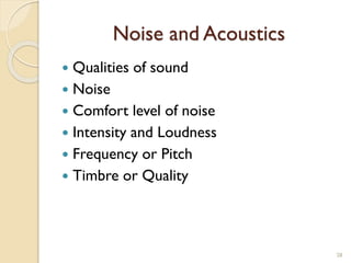 Noise and Acoustics
 Qualities of sound
 Noise
 Comfort level of noise
 Intensity and Loudness
 Frequency or Pitch
 Timbre or Quality
28
 