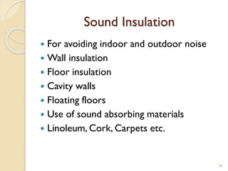 Sound Insulation
 For avoiding indoor and outdoor noise
 Wall insulation
 Floor insulation
 Cavity walls
 Floating floors
 Use of sound absorbing materials
 Linoleum, Cork, Carpets etc.
30
 