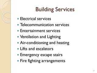 Building Services
 Electrical services
 Telecommunication services
 Entertainment services
 Ventilation and Lighting
 Air-conditioning and heating
 Lifts and escalators
 Emergency escape stairs
 Fire fighting arrangements
37
 