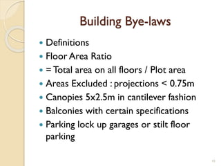 Building Bye-laws
 Definitions
 Floor Area Ratio
 = Total area on all floors / Plot area
 Areas Excluded : projections < 0.75m
 Canopies 5x2.5m in cantilever fashion
 Balconies with certain specifications
 Parking lock up garages or stilt floor
parking
41
 