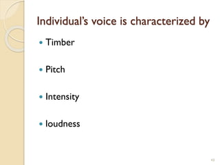 Individual’s voice is characterized by
 Timber
 Pitch
 Intensity
 loudness
43
 