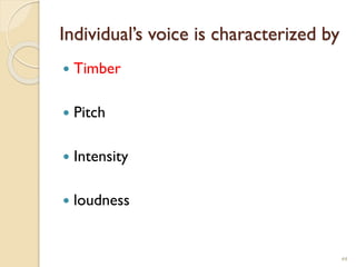 Individual’s voice is characterized by
 Timber
 Pitch
 Intensity
 loudness
44
 