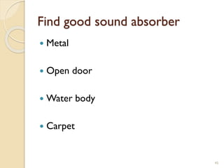 Find good sound absorber
 Metal
 Open door
 Water body
 Carpet
45
 