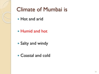 Climate of Mumbai is
 Hot and arid
 Humid and hot
 Salty and windy
 Coastal and cold
50
 