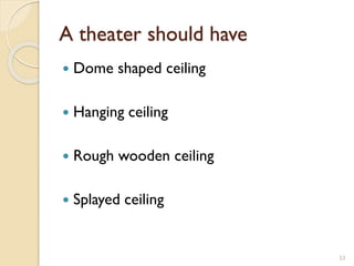 A theater should have
 Dome shaped ceiling
 Hanging ceiling
 Rough wooden ceiling
 Splayed ceiling
53
 