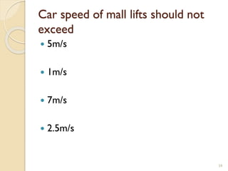 Car speed of mall lifts should not
exceed
 5m/s
 1m/s
 7m/s
 2.5m/s
59
 