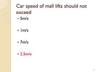 Car speed of mall lifts should not
exceed
 5m/s
 1m/s
 7m/s
 2.5m/s
60
 