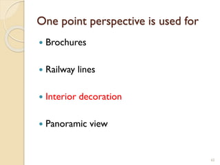 One point perspective is used for
 Brochures
 Railway lines
 Interior decoration
 Panoramic view
62
 
