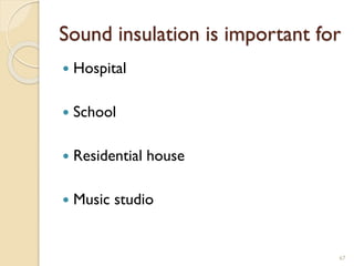 Sound insulation is important for
 Hospital
 School
 Residential house
 Music studio
67
 