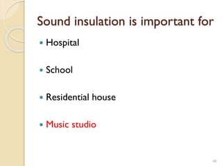 Sound insulation is important for
 Hospital
 School
 Residential house
 Music studio
68
 