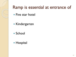 Ramp is essential at entrance of
 Five star hotel
 Kindergarten
 School
 Hospital
69
 