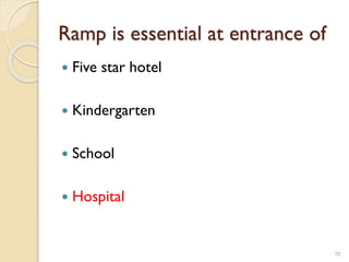 Ramp is essential at entrance of
 Five star hotel
 Kindergarten
 School
 Hospital
70
 