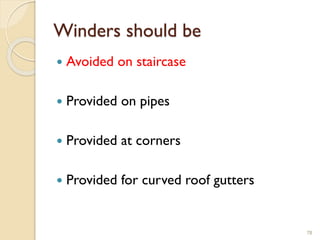 Winders should be
 Avoided on staircase
 Provided on pipes
 Provided at corners
 Provided for curved roof gutters
78
 