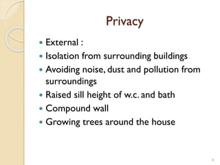 Privacy
 External :
 Isolation from surrounding buildings
 Avoiding noise, dust and pollution from
surroundings
 Raised sill height of w.c. and bath
 Compound wall
 Growing trees around the house
8
 